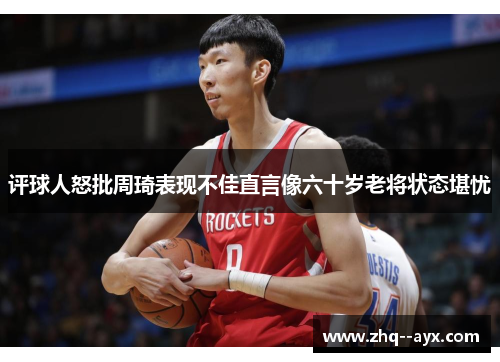 评球人怒批周琦表现不佳直言像六十岁老将状态堪忧