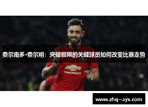 费尔南多·费尔明：突破极限的关键球员如何改变比赛走势