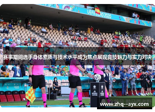 赛事期间选手身体素质与技术水平成为焦点展现竞技魅力与实力对决 赛事期间选手身体素质与技术水平成为焦点展现竞技魅力与实力对决