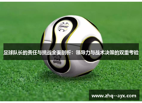 足球队长的责任与挑战全面剖析：领导力与战术决策的双重考验