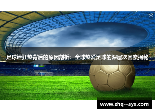 足球迷狂热背后的原因剖析：全球热爱足球的深层次因素揭秘