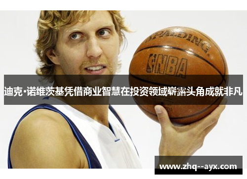 迪克·诺维茨基凭借商业智慧在投资领域崭露头角成就非凡