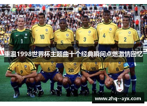 重温1998世界杯主题曲十个经典瞬间点燃激情回忆