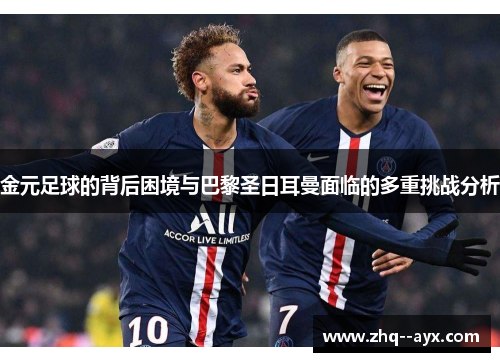 金元足球的背后困境与巴黎圣日耳曼面临的多重挑战分析 金元足球的背后困境与巴黎圣日耳曼面临的多重挑战分析