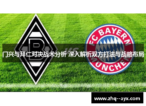 门兴与拜仁对决战术分析 深入解析双方打法与战略布局 门兴与拜仁对决战术分析 深入解析双方打法与战略布局