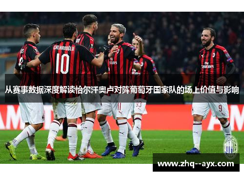 从赛事数据深度解读恰尔汗奥卢对阵葡萄牙国家队的场上价值与影响