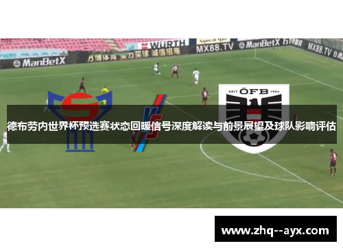 德布劳内世界杯预选赛状态回暖信号深度解读与前景展望及球队影响评估