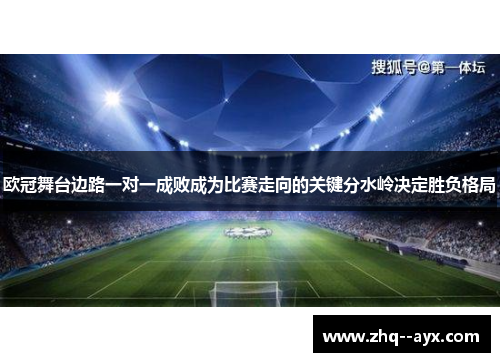 欧冠舞台边路一对一成败成为比赛走向的关键分水岭决定胜负格局 欧冠舞台边路一对一成败成为比赛走向的关键分水岭决定胜负格局