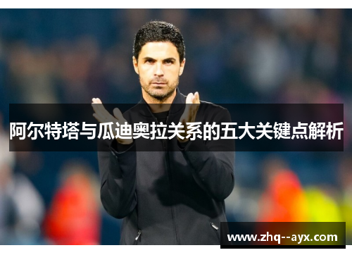 阿尔特塔与瓜迪奥拉关系的五大关键点解析