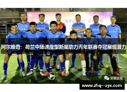 阿尔维奇：荷兰中场速度型新星助力青年联赛夺冠展现潜力