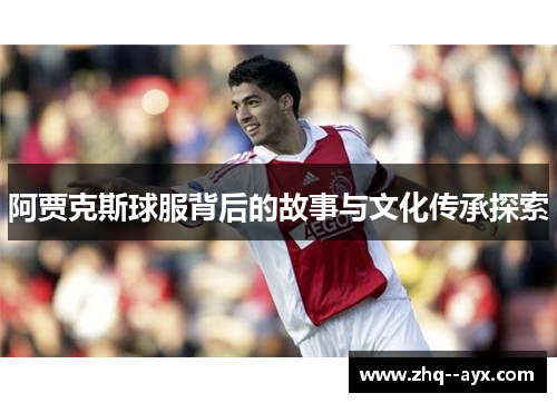 阿贾克斯球服背后的故事与文化传承探索