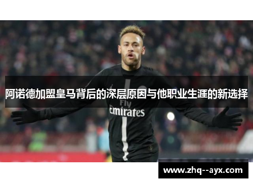 阿诺德加盟皇马背后的深层原因与他职业生涯的新选择