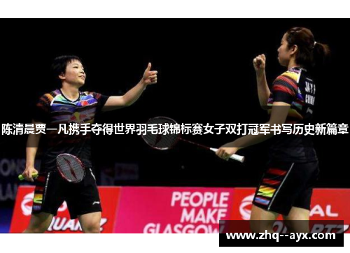 陈清晨贾一凡携手夺得世界羽毛球锦标赛女子双打冠军书写历史新篇章