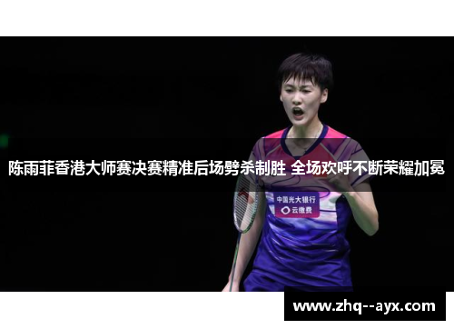 陈雨菲香港大师赛决赛精准后场劈杀制胜 全场欢呼不断荣耀加冕