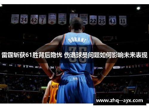 雷霆斩获61胜背后隐忧 伤退球员问题如何影响未来表现
