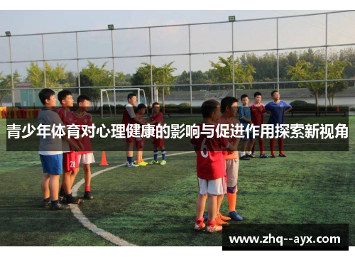 青少年体育对心理健康的影响与促进作用探索新视角