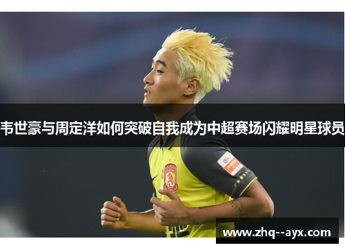 韦世豪与周定洋如何突破自我成为中超赛场闪耀明星球员
