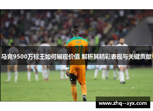 马竞9500万标王如何展现价值 解析其精彩表现与关键贡献
