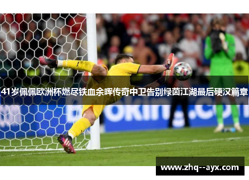 41岁佩佩欧洲杯燃尽铁血余晖传奇中卫告别绿茵江湖最后硬汉篇章