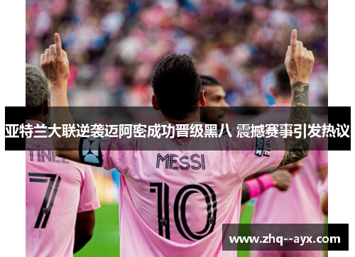 亚特兰大联逆袭迈阿密成功晋级黑八 震撼赛事引发热议