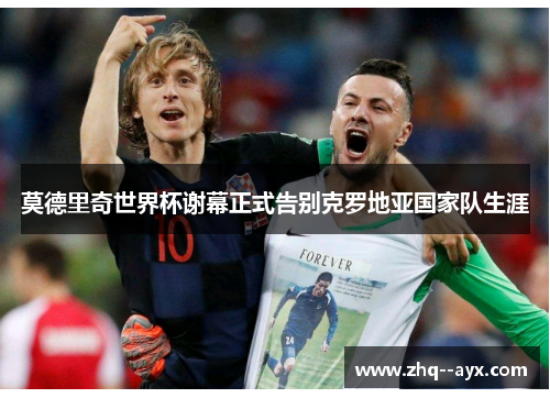 莫德里奇世界杯谢幕正式告别克罗地亚国家队生涯 莫德里奇世界杯谢幕正式告别克罗地亚国家队生涯