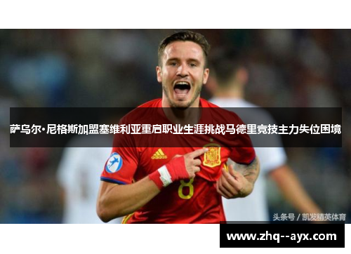 萨乌尔·尼格斯加盟塞维利亚重启职业生涯挑战马德里竞技主力失位困境