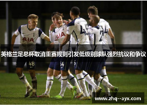 英格兰足总杯取消重赛规则引发低级别球队强烈抗议和争议 英格兰足总杯取消重赛规则引发低级别球队强烈抗议和争议