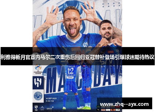 利雅得新月官宣内马尔二次重伤后回归亚冠替补登场引爆球迷期待热议 利雅得新月官宣内马尔二次重伤后回归亚冠替补登场引爆球迷期待热议