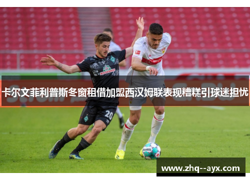 卡尔文菲利普斯冬窗租借加盟西汉姆联表现糟糕引球迷担忧