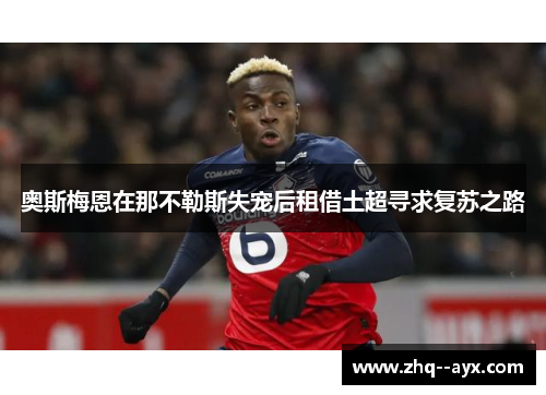 奥斯梅恩在那不勒斯失宠后租借土超寻求复苏之路