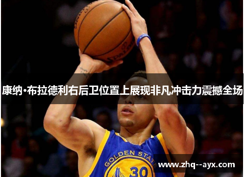 康纳·布拉德利右后卫位置上展现非凡冲击力震撼全场