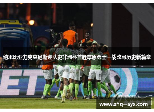 纳米比亚力克突尼斯迎队史非洲杯首胜草原勇士一战改写历史新篇章
