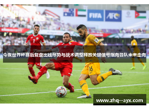 今夜世界杯赛后复盘出线形势与战术调整释放关键信号指向各队未来走向