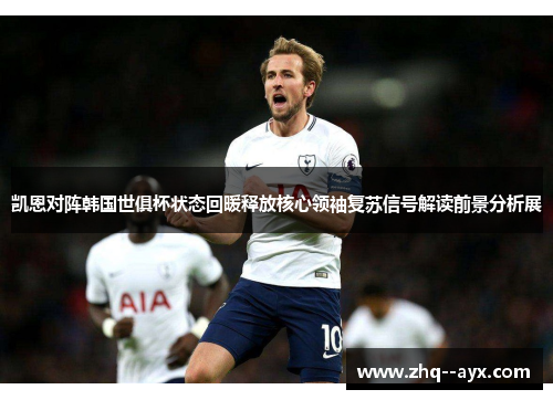 凯恩对阵韩国世俱杯状态回暖释放核心领袖复苏信号解读前景分析展