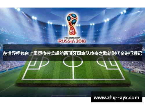 在世界杯舞台上重塑传控荣耀的西班牙国家队传奇之路新时代奋进征程记
