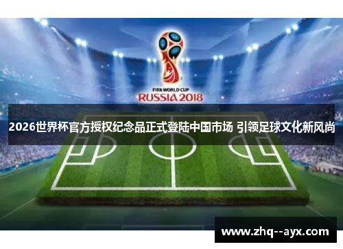 2026世界杯官方授权纪念品正式登陆中国市场 引领足球文化新风尚 2026世界杯官方授权纪念品正式登陆中国市场 引领足球文化新风尚