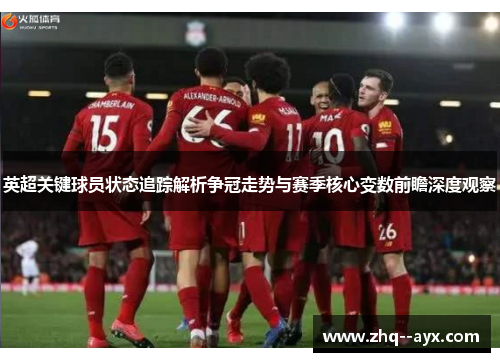 英超关键球员状态追踪解析争冠走势与赛季核心变数前瞻深度观察 英超关键球员状态追踪解析争冠走势与赛季核心变数前瞻深度观察