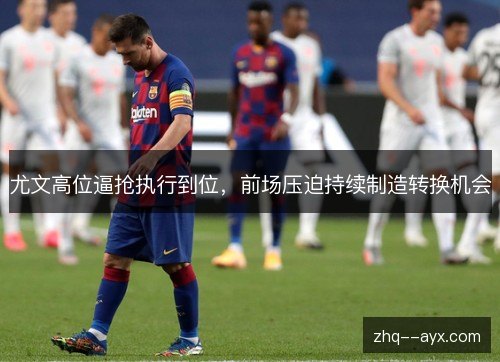 尤文高位逼抢执行到位,前场压迫持续制造转换机会 尤文高位逼抢执行到位,前场压迫持续制造转换机会
